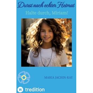 Jachin-Kay, Maria Durst nach echter Heimat, illustrierte, überarbeitete Neuauflage: Halte durch, Miriam! (Enthält Band 1 und Band 2 der 2021 erschienenen Bände "Halte ... und "Vertrau auf den Talisman, Miriam") Jachin-Kay, Maria Durst nach echter Heimat, illustrierte, überarbeitete Neuauflage: Halte durch, Miriam! (Enthält Band 1 und Band 2 der 2021 erschienenen Bände "Halte ... und "Vertrau auf den Talisman, Miriam")