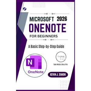 J. Simon, Kevin Microsoft OneNote for Beginners: A Basic Step-by-Step Guide J. Simon, Kevin Microsoft OneNote for Beginners: A Basic Step-by-Step Guide