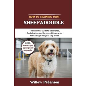 Peterson, Willow How to Train Your Sheepadoodle: The Essential Guide to Obedience, Socialization, and Advanced Commands for Raising a Designer Dog Breed (The Dog Trainer’s Handbook) Peterson, Willow How to Train Your Sheepadoodle: The Essential Guide to Obedience, Socialization, and Advanced Commands for Raising a Designer Dog Breed (The Dog Trainer’s Handbook)