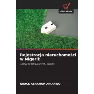 Ahiakwo, Grace Abraham Rejestracja nieruchomości w Nigerii: Analiza kwestii prawnych i wyzwa¿ Ahiakwo, Grace Abraham Rejestracja nieruchomości w Nigerii: Analiza kwestii prawnych i wyzwa¿