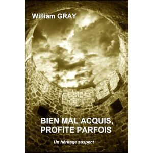 GRAY, William Bien mal acquis, profite parfois: Un héritage suspect (ECRAN NOIR) GRAY, William Bien mal acquis, profite parfois: Un héritage suspect (ECRAN NOIR)