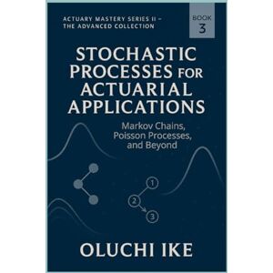 Ike, Oluchi Stochastic Processes for Actuarial Applications: Markov Chains, Poisson Processes, and Beyond (Actuary Mastery Series II – The Advanced Collection) Ike, Oluchi Stochastic Processes for Actuarial Applications: Markov Chains, Poisson Processes, and Beyond (Actuary Mastery Series II – The Advanced Collection)