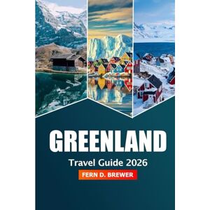 Brewer, Fern D. Greenland Travel Guide 2026: Discover Nuuk Attraction, Arctic Wonders, Northern Lights, Adventure, Wildlife and Remote Villages Brewer, Fern D. Greenland Travel Guide 2026: Discover Nuuk Attraction, Arctic Wonders, Northern Lights, Adventure, Wildlife and Remote Villages
