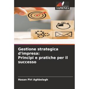 Piri Aghbolagh, Hasan Gestione strategica d'impresa: Principi e pratiche per il successo Piri Aghbolagh, Hasan Gestione strategica d'impresa: Principi e pratiche per il successo