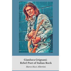 Ricci Albertini, Marco Gianluca Grignani: Rebel Poet of Italian Rock: An intimate journey into the life of the artist who redefined rock and love in Italian music Ricci Albertini, Marco Gianluca Grignani: Rebel Poet of Italian Rock: An intimate journey into the life of the artist who redefined rock and love in Italian music
