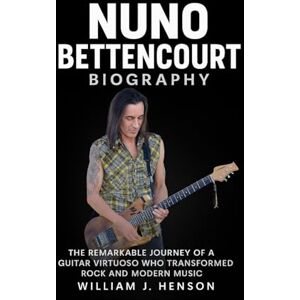 Henson, William J. Nuno Bettencourt Biography: The Remarkable Journey of a Guitar Virtuoso Who Transformed Rock and Modern Music Henson, William J. Nuno Bettencourt Biography: The Remarkable Journey of a Guitar Virtuoso Who Transformed Rock and Modern Music