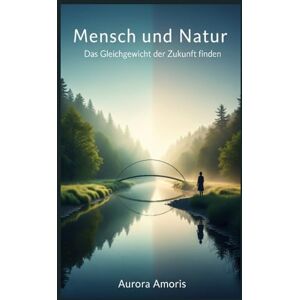 Amoris, Aurora Mensch und Natur: Das Gleichgewicht der Zukunft finden (Globale Erwärmung und technologische Lösungen) Amoris, Aurora Mensch und Natur: Das Gleichgewicht der Zukunft finden (Globale Erwärmung und technologische Lösungen)