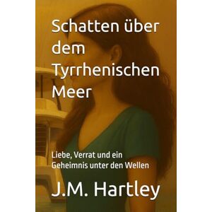 Hartley, J.M. Schatten über dem Tyrrhenischen Meer: Liebe, Verrat und ein Geheimnis unter den Wellen Hartley, J.M. Schatten über dem Tyrrhenischen Meer: Liebe, Verrat und ein Geheimnis unter den Wellen