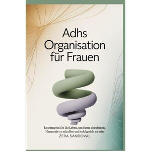 SANDOVAL, ZERA ADHS Organisation für Frauen: Entrümpeln Sie Ihr Leben, um Stress abzubauen, Harmonie zu schaffen und erfolgreich zu sein SANDOVAL, ZERA ADHS Organisation für Frauen: Entrümpeln Sie Ihr Leben, um Stress abzubauen, Harmonie zu schaffen und erfolgreich zu sein