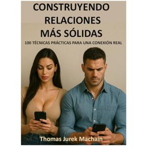Machain, Thomas Jurek Construyendo relaciones más sólidas: 100 técnicas prácticas Machain, Thomas Jurek Construyendo relaciones más sólidas: 100 técnicas prácticas