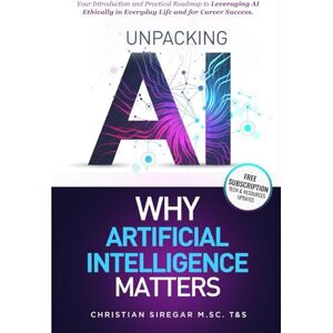 Siregar, Christian Unpacking AI Why Artificial Intelligence Matters: Your Practical Introduction and Roadmap to Leveraging AI Ethically in Everyday Life and Career ... Pioneering the Future Together) Siregar, Christian Unpacking AI Why Artificial Intelligence Matters: Your Practical Introduction and Roadmap to Leveraging AI Ethically in Everyday Life and Career ... Pioneering the Future Together)