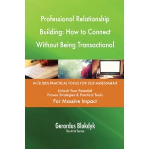 Gerardus Blokdyk - The Art of Service Professional Relationship Building: How to Connect Without Being Transactional Gerardus Blokdyk - The Art of Service Professional Relationship Building: How to Connect Without Being Transactional