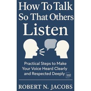Jacobs, Robert N. How To Talk So That Others Listen: Practical Steps to Make Your Voice Heard Clearly and Respected Deeply (Unleash Your Greatness Collection) Jacobs, Robert N. How To Talk So That Others Listen: Practical Steps to Make Your Voice Heard Clearly and Respected Deeply (Unleash Your Greatness Collection)