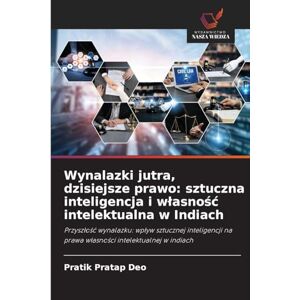 Deo, Pratik Pratap Wynalazki jutra, dzisiejsze prawo: sztuczna inteligencja i wlasnośc intelektualna w Indiach Deo, Pratik Pratap Wynalazki jutra, dzisiejsze prawo: sztuczna inteligencja i wlasnośc intelektualna w Indiach