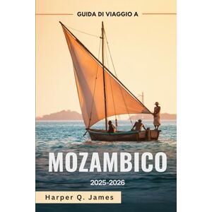James, Harper Q. MOZAMBICO Guida di viaggio 2025-2026: Le migliori spiagge, isole, safari, cibo e consigli di viaggio per ogni budget nella gemma costiera nascosta dell'Africa James, Harper Q. MOZAMBICO Guida di viaggio 2025-2026: Le migliori spiagge, isole, safari, cibo e consigli di viaggio per ogni budget nella gemma costiera nascosta dell'Africa