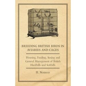 Norman Breeding British Birds in Aviaries and Cages Housing, Feeding, Sexing and General Management of British Hardbills and Softbills Norman Breeding British Birds in Aviaries and Cages Housing, Feeding, Sexing and General Management of British Hardbills and Softbills