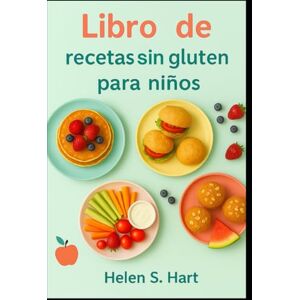 Hart, Helen S. LIBRO DE RECETAS SIN GLUTEN PARA NIÑOS: Recetas deliciosas, saludables y sin gluten que a los niños les encantarán Hart, Helen S. LIBRO DE RECETAS SIN GLUTEN PARA NIÑOS: Recetas deliciosas, saludables y sin gluten que a los niños les encantarán
