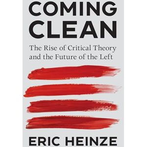 Heinze, Eric Coming Clean: The Rise of Critical Theory and the Future of the Left Heinze, Eric Coming Clean: The Rise of Critical Theory and the Future of the Left