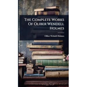 Holmes, Oliber Webdell The Complete Works Of Oliber Wendell Holmes Holmes, Oliber Webdell The Complete Works Of Oliber Wendell Holmes