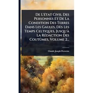 Perreciot, Claude Joseph De L'Ã(c)tat Civil Des Personnes Et De La Condition Des Terres Dans Les Gaules, Dès Les Temps Celtiques, Jusqu'Ã La RÃ(c)daction Des Coutûmes, Volume 2... Perreciot, Claude Joseph De L'Ã(c)tat Civil Des Personnes Et De La Condition Des Terres Dans Les Gaules, Dès Les Temps Celtiques, Jusqu'Ã La RÃ(c)daction Des Coutûmes, Volume 2...