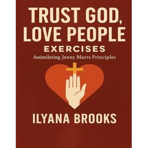 Brooks, Ilyana Trust God, Love People Exercises: Assimilating Jenny Marrs Principles Brooks, Ilyana Trust God, Love People Exercises: Assimilating Jenny Marrs Principles