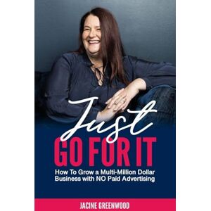 Greenwood, Jacine Just Go For It: How to Grow a Multi Million Dollar Business without Any Paid Advertising Greenwood, Jacine Just Go For It: How to Grow a Multi Million Dollar Business without Any Paid Advertising