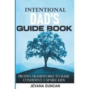 Duncan, Jevana The Intentional Dad's Guidebook: Proven frameworks to raise confident, capable kids Duncan, Jevana The Intentional Dad's Guidebook: Proven frameworks to raise confident, capable kids