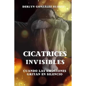 GONZÁLEZ SUAREZ, DERLYN YANETH CICATRICES INVISIBLES: CUANDO LAS EMOCIONES GRITAN EN SILENCIO GONZÁLEZ SUAREZ, DERLYN YANETH CICATRICES INVISIBLES: CUANDO LAS EMOCIONES GRITAN EN SILENCIO