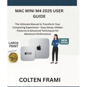 Frami, Colten Mac mini M4 2025 User Guide: The Ultimate Manual to Transform Your Computing Experience Easy Setup, Hidden Features & Advanced Techniques for Maximum Performance Frami, Colten Mac mini M4 2025 User Guide: The Ultimate Manual to Transform Your Computing Experience Easy Setup, Hidden Features & Advanced Techniques for Maximum Performance