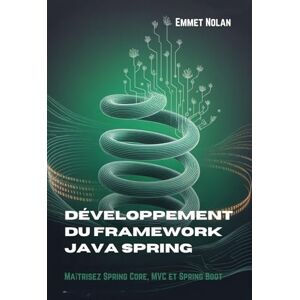 Nolan, Emmet Développement du framework Java Spring: Maîtrisez Spring Core, MVC et Spring Boot Nolan, Emmet Développement du framework Java Spring: Maîtrisez Spring Core, MVC et Spring Boot