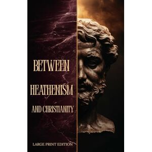 SUPER, CHARLES WILLIAM BETWEEN HEATHENISM AND CHRISTIANITY (LARGE PRINT EDITION): A Philosophical Journey Through Stoic Wisdom, Divine Justice, and the Spiritual Transition of the Ancient World SUPER, CHARLES WILLIAM BETWEEN HEATHENISM AND CHRISTIANITY (LARGE PRINT EDITION): A Philosophical Journey Through Stoic Wisdom, Divine Justice, and the Spiritual Transition of the Ancient World