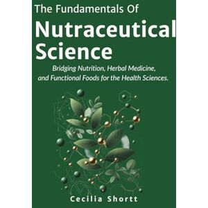 Shortt, Cecilia The Fundamentals of Nutraceutical Science: Bridging Nutrition, Herbal Medicine, and Functional Foods for the Health Sciences. (The Nutraceutical Science Series) Shortt, Cecilia The Fundamentals of Nutraceutical Science: Bridging Nutrition, Herbal Medicine, and Functional Foods for the Health Sciences. (The Nutraceutical Science Series)