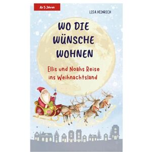 Heinrich, Lisa WO DIE WÜNSCHE WOHNEN: Ellis und Noahs Reise ins Weihnachtsland Kinderbuch ab 5 Jahren Heinrich, Lisa WO DIE WÜNSCHE WOHNEN: Ellis und Noahs Reise ins Weihnachtsland Kinderbuch ab 5 Jahren