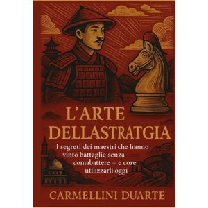 Duarte, Carmellini L’ARTE DELLA STRATEGIA: I segreti dei maestri che hanno vinto battaglie senza combattere — e come utilizzarli oggi Duarte, Carmellini L’ARTE DELLA STRATEGIA: I segreti dei maestri che hanno vinto battaglie senza combattere — e come utilizzarli oggi