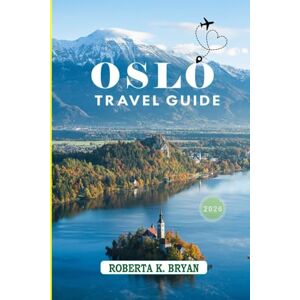 BRYAN, ROBERTA K. OSLO TRAVEL GUIDE 2026: Discover the Magic, History, and Heart of Norway’s Capital BRYAN, ROBERTA K. OSLO TRAVEL GUIDE 2026: Discover the Magic, History, and Heart of Norway’s Capital