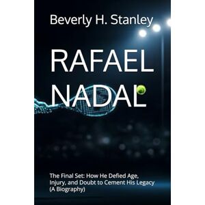 Stanley RAFAEL NADAL: The Final Set: How He Defied Age, Injury, and Doubt to Cement His Legacy (A Biography) Stanley RAFAEL NADAL: The Final Set: How He Defied Age, Injury, and Doubt to Cement His Legacy (A Biography)