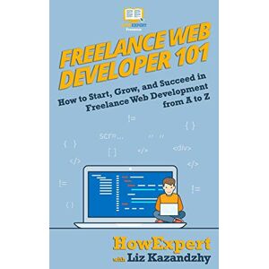 HowExpert Freelance Web Developer 101: How to Start, Grow, and Succeed in Freelance Web Development from A to Z HowExpert Freelance Web Developer 101: How to Start, Grow, and Succeed in Freelance Web Development from A to Z