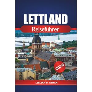 Ethan, Lillian B. Lettland Reiseführer 2026: Entdecken Sie Riga's Top-Attraktionen, versteckte Juwelen, lokale Kultur, sehenswerte Sehenswürdigkeiten und Abenteuer im Baltikum Ethan, Lillian B. Lettland Reiseführer 2026: Entdecken Sie Riga's Top-Attraktionen, versteckte Juwelen, lokale Kultur, sehenswerte Sehenswürdigkeiten und Abenteuer im Baltikum