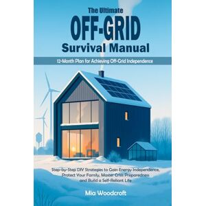 Woodcroft, Mia The Ultimate Off-Grid Survival Manual: Step-by-Step DIY Strategies to Gain Energy Independence, Protect Your Family, Master Crisis Preparedness and Build a Self-Reliant Life Woodcroft, Mia The Ultimate Off-Grid Survival Manual: Step-by-Step DIY Strategies to Gain Energy Independence, Protect Your Family, Master Crisis Preparedness and Build a Self-Reliant Life