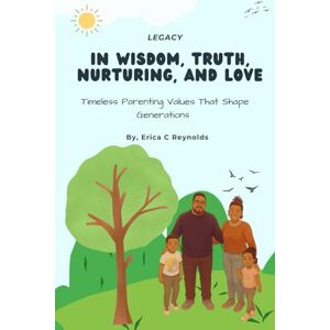 Reynolds, Mrs Erica C In Wisdom, Truth, Nurturing, And Love: Timeless Parenting Valúes That Shape Generations Reynolds, Mrs Erica C In Wisdom, Truth, Nurturing, And Love: Timeless Parenting Valúes That Shape Generations