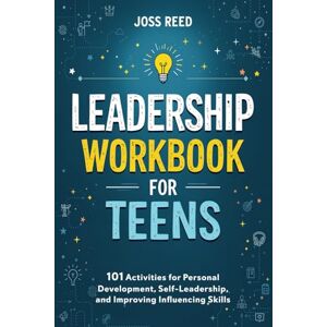 Reed, Joss Leadership Workbook for Teens: 101 Activities for Personal Development, Self-Leadership, and Improving Influencing Skills (Skill Building for Teens) Reed, Joss Leadership Workbook for Teens: 101 Activities for Personal Development, Self-Leadership, and Improving Influencing Skills (Skill Building for Teens)