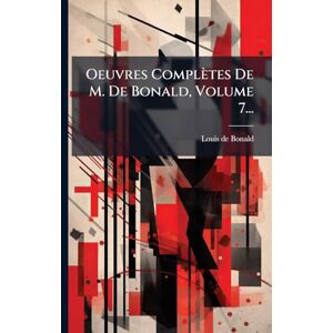 Bonald, Louis de Oeuvres Complètes De M. De Bonald, Volume 7... Bonald, Louis de Oeuvres Complètes De M. De Bonald, Volume 7...