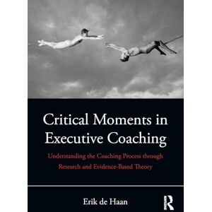de Haan, Erik Critical Moments in Executive Coaching: Understanding the Coaching Process through Research and Evidence-Based Theory de Haan, Erik Critical Moments in Executive Coaching: Understanding the Coaching Process through Research and Evidence-Based Theory