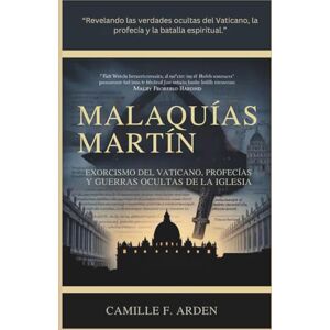 F. Arden, Camille Malaquías Martín El exorcista del Vaticano, profecías y guerras ocultas en la Iglesia: Una biografía definitiva del ex sacerdote jesuita que descubrió el Tercer Secreto de Fátima F. Arden, Camille Malaquías Martín El exorcista del Vaticano, profecías y guerras ocultas en la Iglesia: Una biografía definitiva del ex sacerdote jesuita que descubrió el Tercer Secreto de Fátima