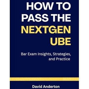 Anderton, David How to Pass the NextGen UBE: Bar Exam Insights, Strategies, and Practice Anderton, David How to Pass the NextGen UBE: Bar Exam Insights, Strategies, and Practice
