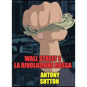 SUTTON, ANTONY WALL STREET E LA RIVOLUZIONE RUSSA (Economia e finanza) SUTTON, ANTONY WALL STREET E LA RIVOLUZIONE RUSSA (Economia e finanza)
