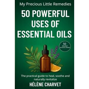 Charvet, Hélène 50 Powerful Uses of Essential Oils. 50 detailed practice sheets: The practical guide to heal, soothe and naturally revitalize Charvet, Hélène 50 Powerful Uses of Essential Oils. 50 detailed practice sheets: The practical guide to heal, soothe and naturally revitalize