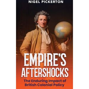 Pickerton, Nigel Empire's Aftershocks: The Enduring Impact of British Colonial Policy Pickerton, Nigel Empire's Aftershocks: The Enduring Impact of British Colonial Policy