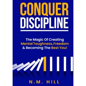 Hill, N.M. Conquer Discipline: The Magic Of Creating Mental Toughness, Freedom & Becoming The Best You! (Chaos to Control) Hill, N.M. Conquer Discipline: The Magic Of Creating Mental Toughness, Freedom & Becoming The Best You! (Chaos to Control)