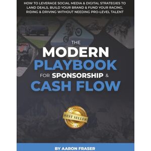Fraser, Aaron THE MODERN PLAYBOOK FOR SPONSORSHIP & CASH FLOW: How To Leverage Social Media & Digital Strategies to Land Deals, Build Your Brand & Fund Your Racing, Riding & Driving Without Needing Pro-Level Talent Fraser, Aaron THE MODERN PLAYBOOK FOR SPONSORSHIP & CASH FLOW: How To Leverage Social Media & Digital Strategies to Land Deals, Build Your Brand & Fund Your Racing, Riding & Driving Without Needing Pro-Level Talent